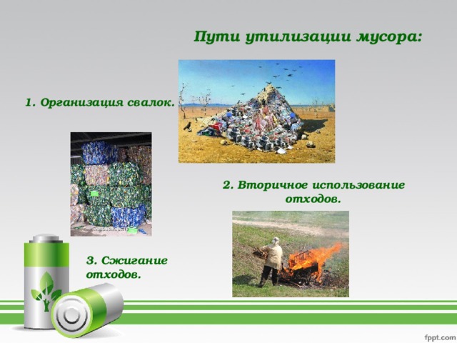 Пути утилизации мусора:   1. Организация свалок.  2. Вторичное использование отходов. 3. Сжигание отходов.