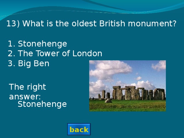 1 3 ) What is the oldest British monument? Stonehenge The Tower of London Big Ben The right answer: Stonehenge back