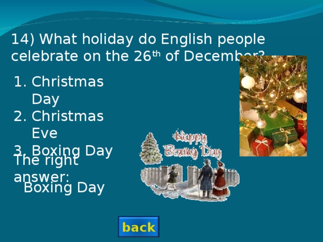1 4 ) What holiday do English people celebrate on the 26 th of December? Christmas Day Christmas Eve Boxing Day The right answer: Boxing Day back