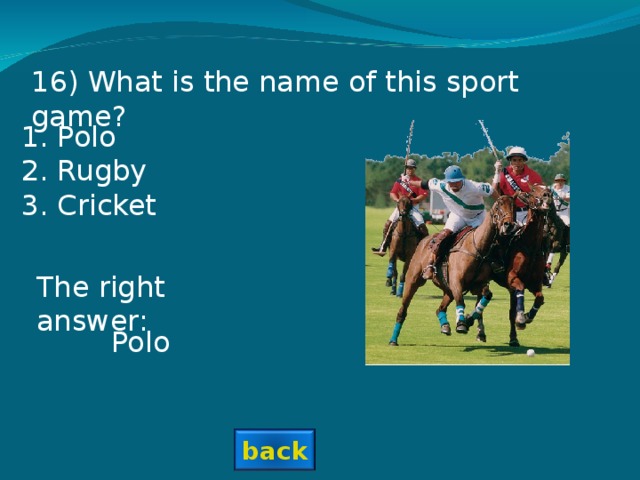 1 6 ) What is the name of this sport game? Polo Rugby Cricket The right answer: Polo back 18