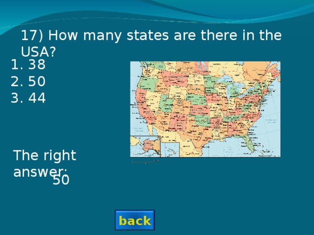 17 ) How many states are there in the USA? 38 50 44 The right answer: 50 back