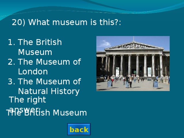 20 ) What museum is this?: The British Museum The Museum of London The Museum of Natural History The right answer: The British Museum back