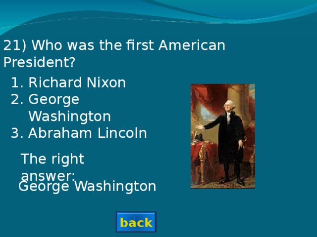 2 1 ) Who was the first American President? Richard Nixon George Washington Abraham Lincoln The right answer: George Washington back