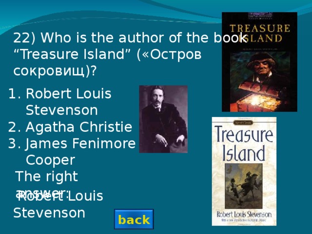 2 2 ) Who is the author of the book “Treasure Island” («Остров сокровищ) ? Robert Louis Stevenson Agatha Christie James Fenimore Cooper The right answer:  Robert Louis Stevenson back