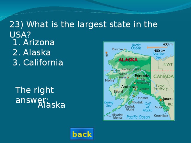 23 ) What is the largest state in the USA? Arizona Alaska California  The right answer: Alaska back