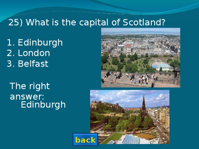 25 ) What is the capital of Scotland? Edinburgh London Belfast The right answer: Edinburgh back