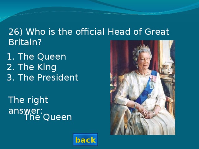 2 6) Who is the official Head of Great Britain? The Queen The King The President The right answer: The Queen back