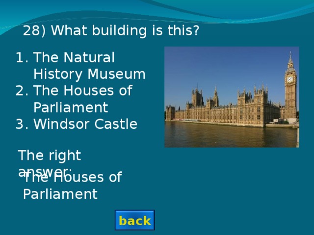 28 ) What building is this? The Natural History Museum The Houses of Parliament Windsor Castle The right answer: The Houses of Parliament back