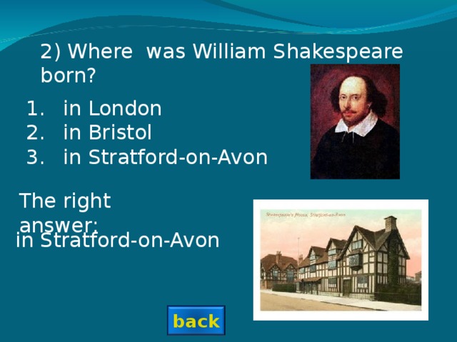 2) Where was William Shakespeare born? in London in Bristol in Stratford-on-Avon The right answer: in Stratford-on-Avon back