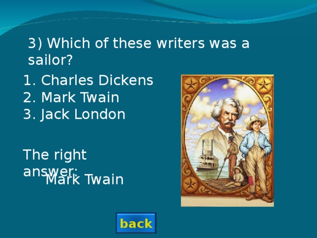3) Which of these writers was a sailor? Charles Dickens Mark Twain Jack London The right answer: Mark Twain back