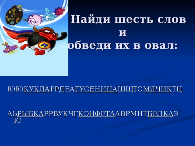 Найди шесть слов и  обведи их в овал: ЮЮ КУКЛА РРДЕА ГУСЕНИЦА ШЩТС МЯЧИК ТЦ АЬ РЫБКА РРВУКЧГ КОНФЕТА АВРМНТ БЕЛКА ЭЮ