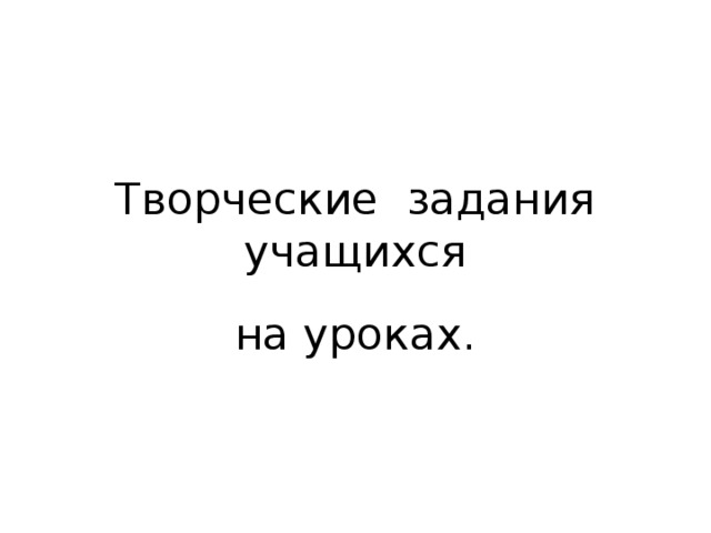 Творческие задания учащихся на уроках.