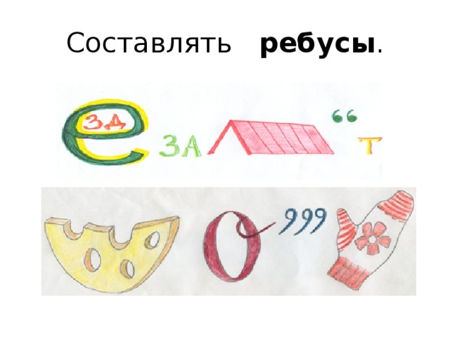 Составлять ребусы .