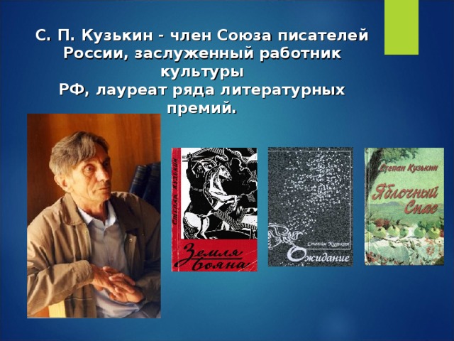 С. П. Кузькин - член Союза писателей  России, заслуженный работник культуры  РФ, лауреат ряда литературных премий.