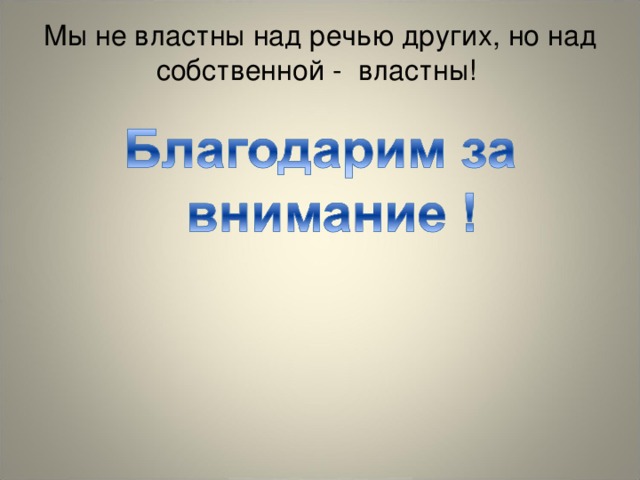 Мы не властны над речью других, но над  собственной - властны!   