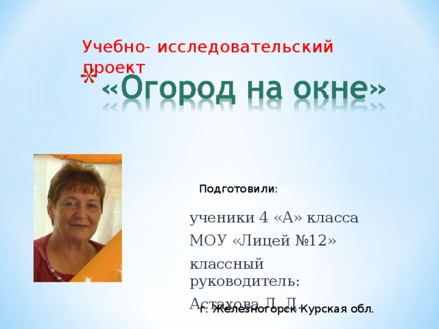 Учебно- исследовательский проект Подготовили: ученики 4 «А» класса МОУ «Лицей №12» классный руководитель: Астахова Л. Д. г. Железногорск Курская обл.