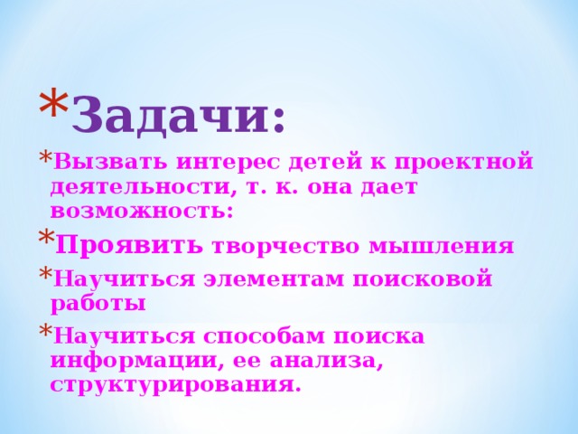 Задачи: Вызвать интерес детей к проектной деятельности, т. к. она дает возможность: Проявить творчество мышления Научиться элементам поисковой работы Научиться способам поиска информации, ее анализа, структурирования.