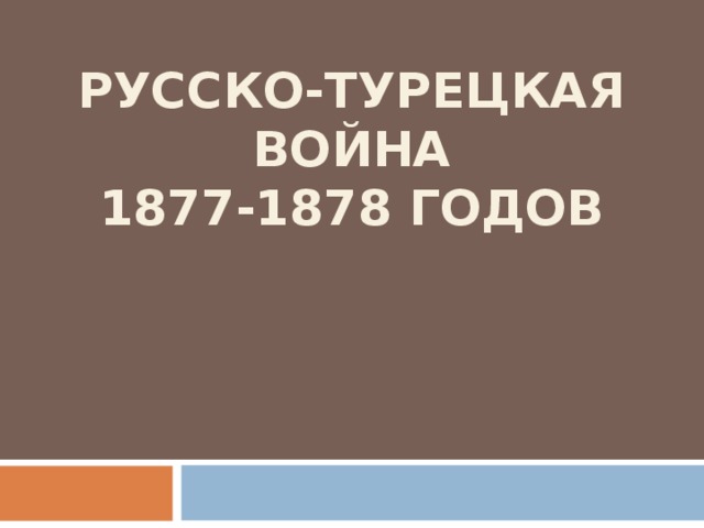 РУССКО-ТУРЕЦКАЯ ВОЙНА  1877-1878 ГОДОВ
