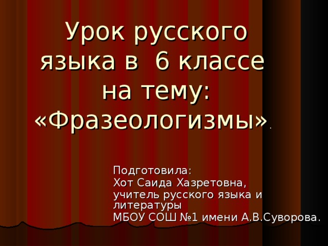 Урок русского языка в 6 классе  на тему:  «Фразеологизмы» . Подготовила: Хот Саида Хазретовна, учитель русского языка и литературы МБОУ СОШ №1 имени А.В.Суворова.