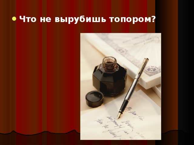 Что не вырубишь топором?