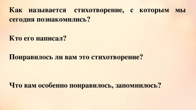 Как называется  стихотворение, с которым мы сегодня познакомились?  Кто его написал?  Понравилось ли вам это стихотворение?   Что вам особенно понравилось, запомнилось?