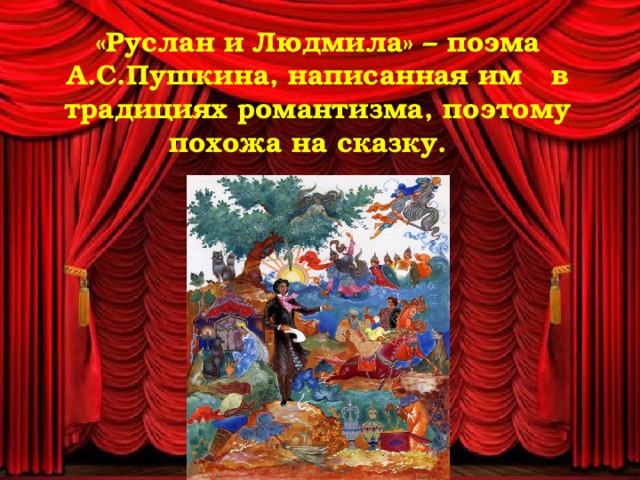 «Руслан и Людмила» – поэма А.С.Пушкина, написанная им в традициях романтизма, поэтому похожа на сказку.