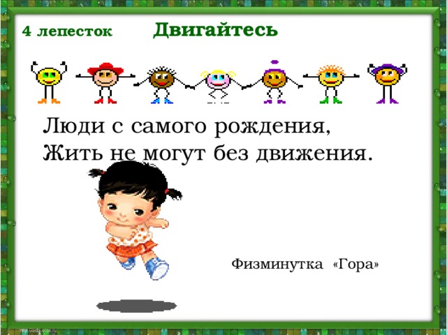 4 лепесток Двигайтесь   Люди с самого рождения, Жить не могут без движения. Физминутка «Гора»