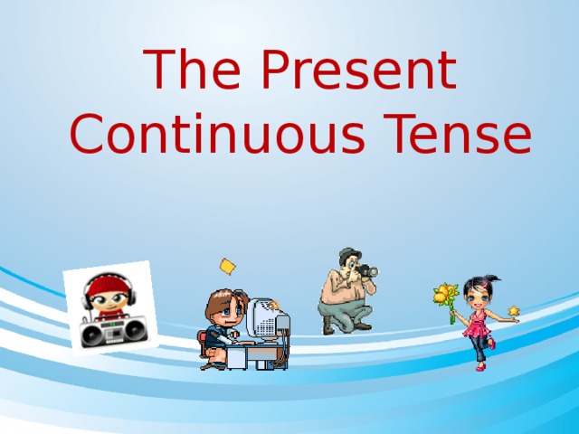 The Present Continuous Tense