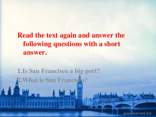 Read the text again and answer the following questions with a short answer.  1.Is San Francisco a big port? 2.What is San Francisco?