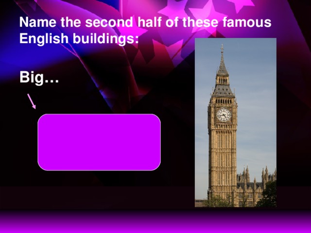 Name the second half of these famous English buildings: Big… Big Ben is a famous clock tower.