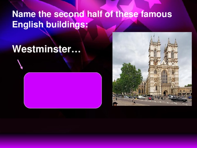 Name the second half of these famous English buildings: Westminster… Westminster Abbey  is a symbol of England.