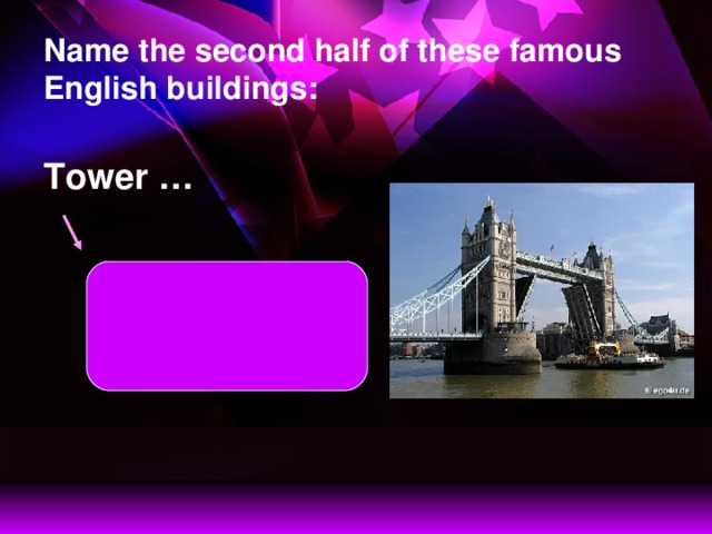 Name the second half of these famous English buildings: Tower … Tower Bridge opens and ships go up and down  the Thames.