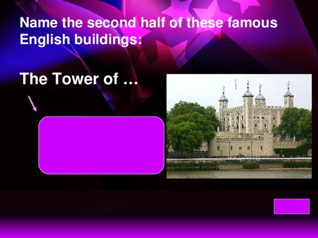 Name the second half of these famous English buildings: The Tower of … The Tower of London  has a long and  cruel history.