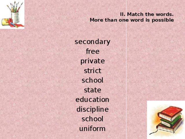 II. Match the words.  More than one word is possible   secondary free private strict school state education discipline school uniform