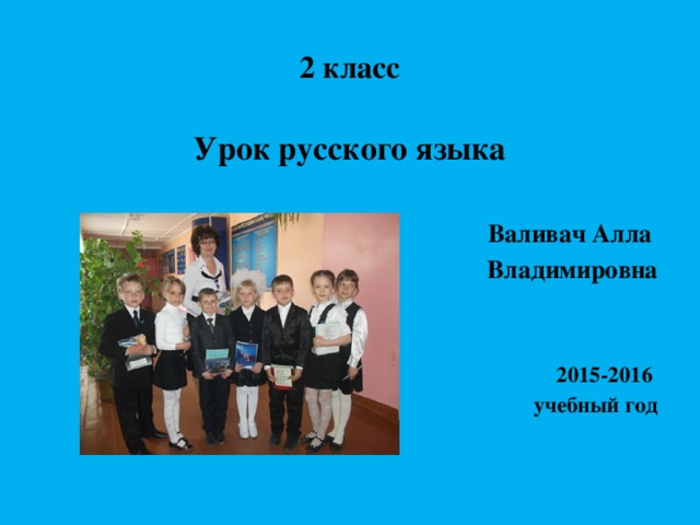 2 класс Урок русского языка  Валивач Алла Владимировна   2015-2016 учебный год
