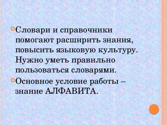 Словари и справочники помогают расширить знания, повысить языковую культуру. Нужно уметь правильно пользоваться словарями. Основное условие работы – знание АЛФАВИТА.