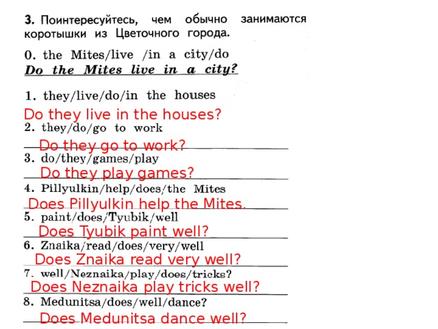 Do they live in the houses? Do they go to work? Do they play games? Does Pillyulkin help the Mites. Does Tyubik paint well? Does Znaika read very well? Does Neznaika play tricks well? Does Medunitsa dance well?