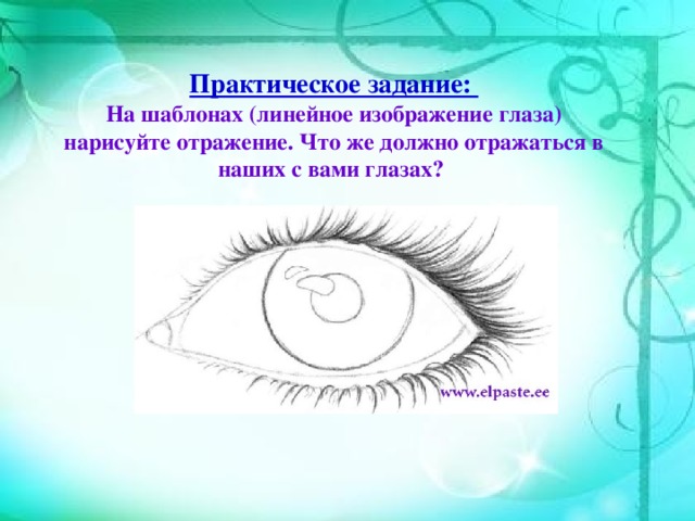 Практическое задание:  На шаблонах (линейное изображение глаза) нарисуйте отражение. Что же должно отражаться в наших с вами глазах?