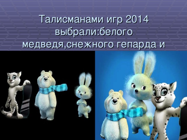 Талисманами игр 2014 выбрали:белого медведя,снежного гепарда и зайку.