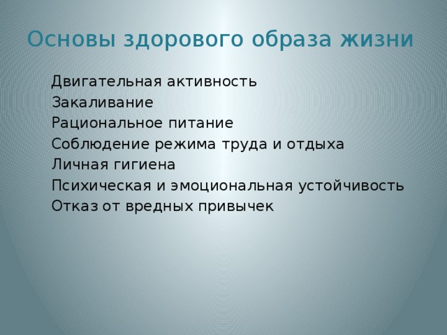 Основы здорового образа жизни  Двигательная активность  Закаливание  Рациональное питание  Соблюдение режима труда и отдыха  Личная гигиена  Психическая и эмоциональная устойчивость  Отказ от вредных привычек