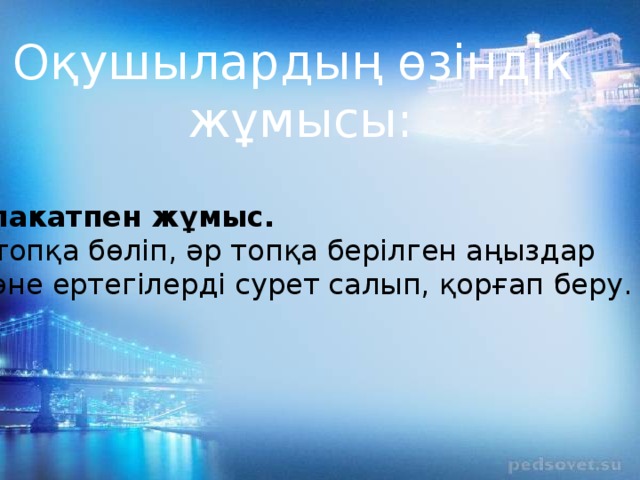 Оқушылардың өзіндік жұмысы: Плакатпен жұмыс. 3-топқа бөліп, әр топқа берілген аңыздар және ертегілерді сурет салып, қорғап беру.