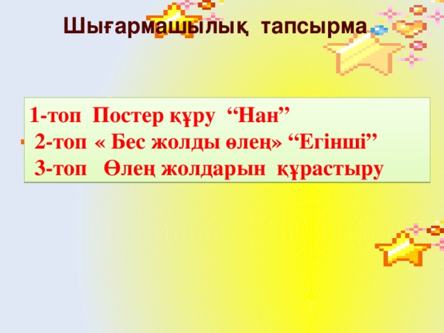 Шығармашылық тапсырма 1-топ Постер құру “Нан”  2-топ  « Бес жолды өлең» “Егінші”  3-топ Өлең жолдарын құрастыру