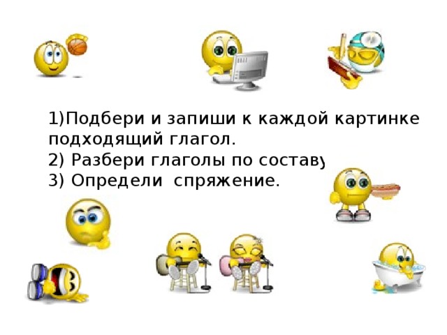 1)Подбери и запиши к каждой картинке подходящий глагол.  2) Разбери глаголы по составу.  3) Определи спряжение.