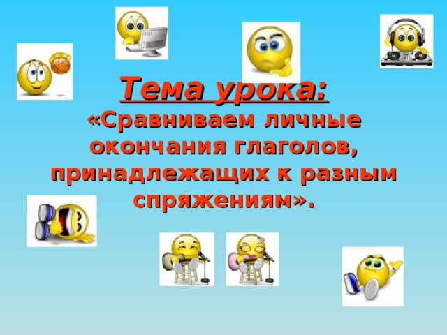 Тема урока:  «Сравниваем личные окончания глаголов, принадлежащих к разным спряжениям».