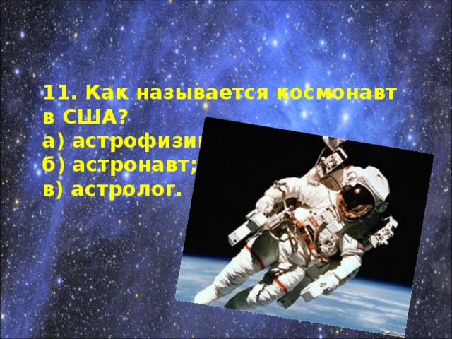 11. Как называется космонавт в США? а) астрофизик; б) астронавт; в) астролог.