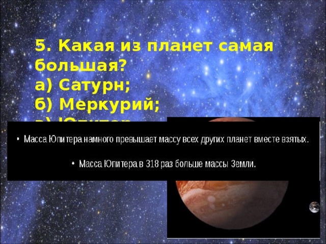 5. Какая из планет самая большая? а) Сатурн; б) Меркурий; в) Юпитер.