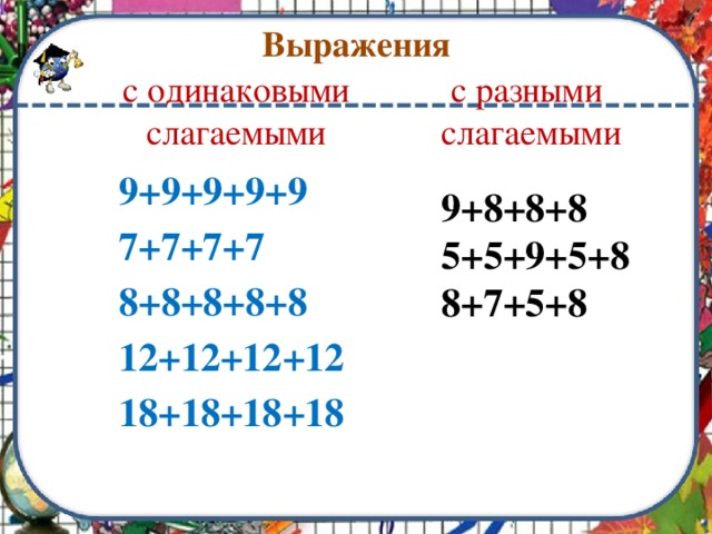 Выражения с одинаковыми слагаемыми с разными слагаемыми 9+9+9+9+9 7+7+7+7 8+8+8+8+8 12+12+12+12 18+18+18+18   9+8+8+8 5+5+9+5+8 8+7+5+8