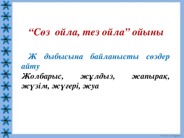 “ Сөз ойла, тез ойла” ойыны     Ж дыбысына байланысты сөздер айту  Жолбарыс, жұлдыз, жапырақ, жүзім, жүгері, жуа