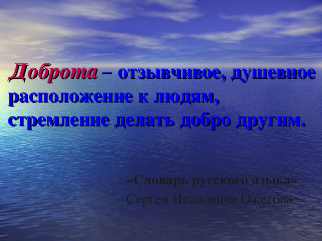 Доброта  – отзывчивое, душевное расположение к людям, стремление делать добро другим.  «Словарь русского языка»  Сергея Ивановича Ожегова