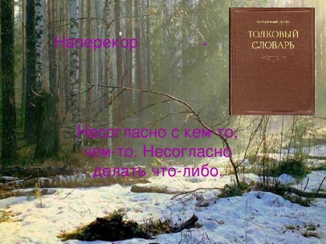 - Наперекор Несогласно с кем-то, чем-то. Несогласно делать что-либо.